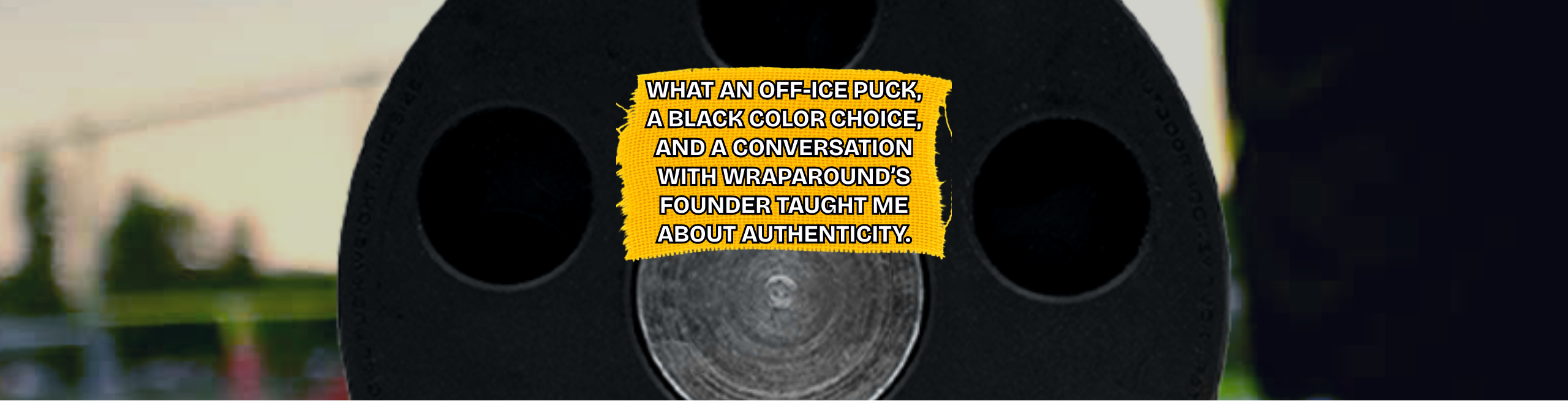 What an off-ice puck, a black color choice, and a conversation with Wraparound’s founder taught me about authenticity.