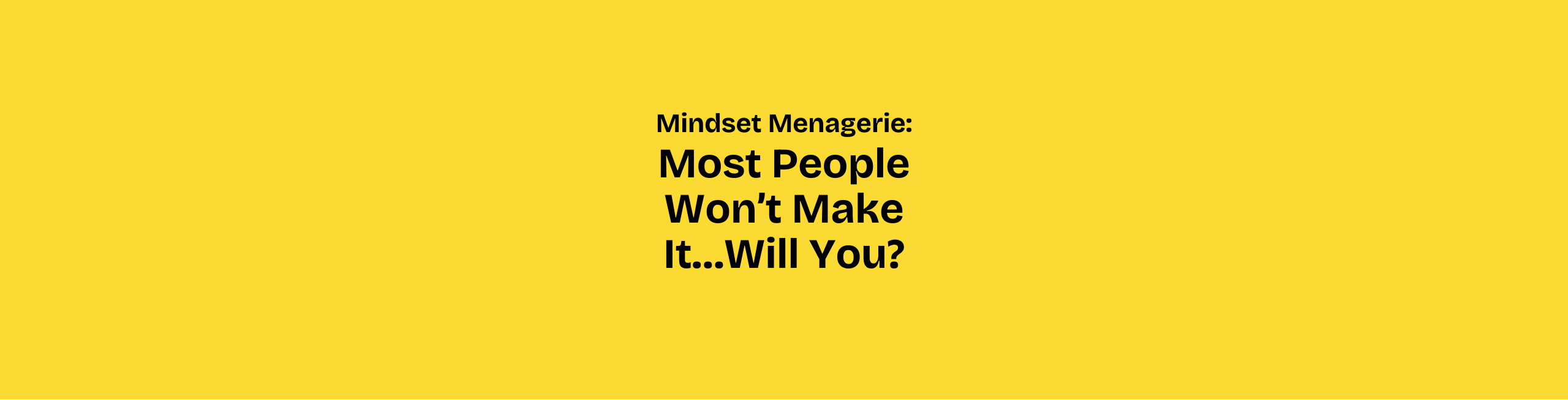 Mindset Menagerie: Most People Won’t Make It…Will You?