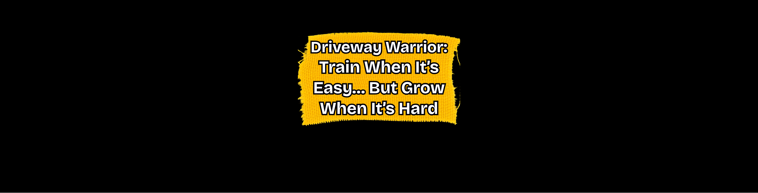 Driveway Warriors - Train When It’s Easy… But Grow When It’s Hard