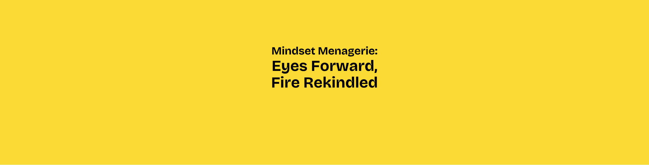 Mindset Menagerie - Eyes Forward, Fire Rekindled 🔥