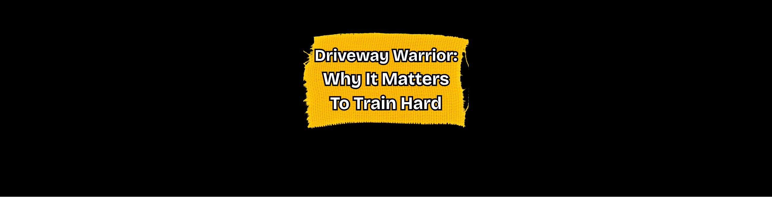 Driveway Warriors: Why It Matters to Train Hard